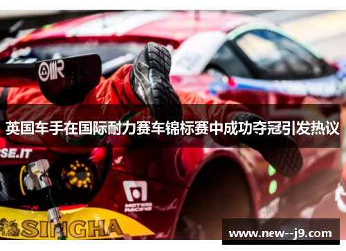 英国车手在国际耐力赛车锦标赛中成功夺冠引发热议