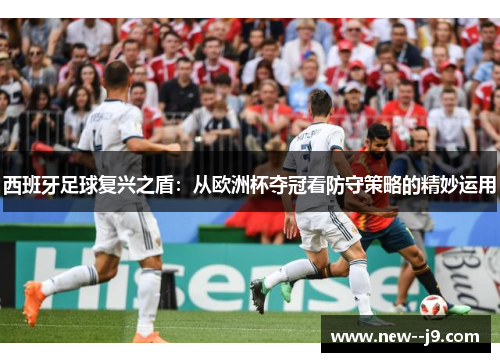 西班牙足球复兴之盾：从欧洲杯夺冠看防守策略的精妙运用