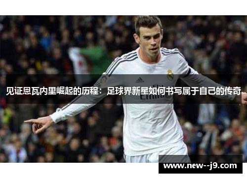 见证恩瓦内里崛起的历程：足球界新星如何书写属于自己的传奇