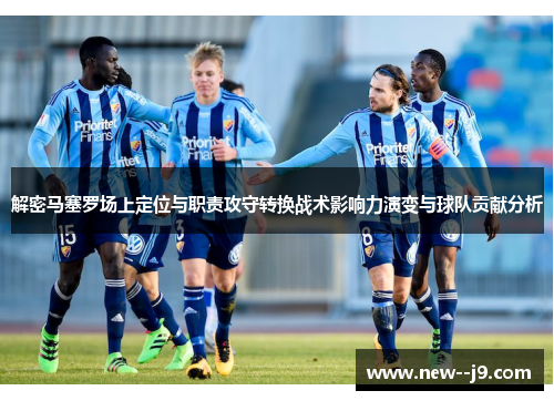 解密马塞罗场上定位与职责攻守转换战术影响力演变与球队贡献分析