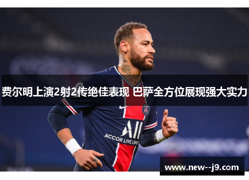 费尔明上演2射2传绝佳表现 巴萨全方位展现强大实力