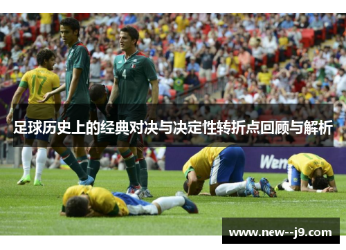 足球历史上的经典对决与决定性转折点回顾与解析