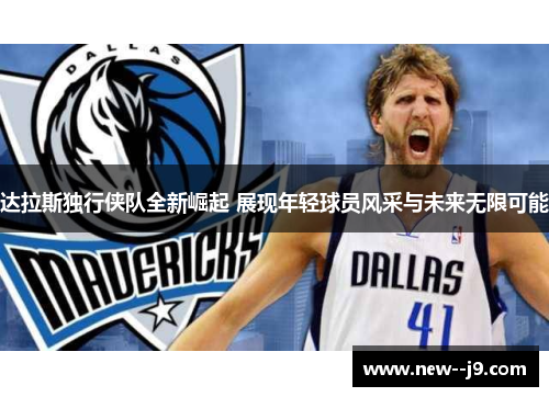 达拉斯独行侠队全新崛起 展现年轻球员风采与未来无限可能