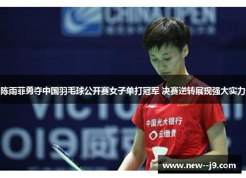 陈雨菲勇夺中国羽毛球公开赛女子单打冠军 决赛逆转展现强大实力