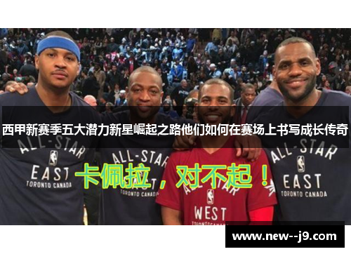 西甲新赛季五大潜力新星崛起之路他们如何在赛场上书写成长传奇