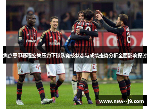 焦点意甲赛程密集压力下球队竞技状态与成绩走势分析全面影响探讨 焦点意甲赛程密集压力下球队竞技状态与成绩走势分析全面影响探讨