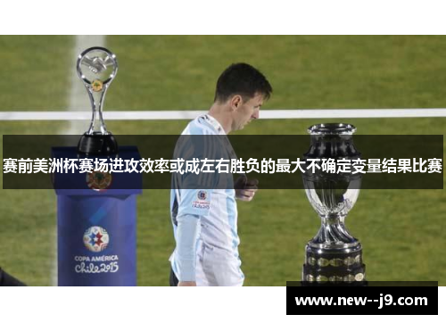 赛前美洲杯赛场进攻效率或成左右胜负的最大不确定变量结果比赛