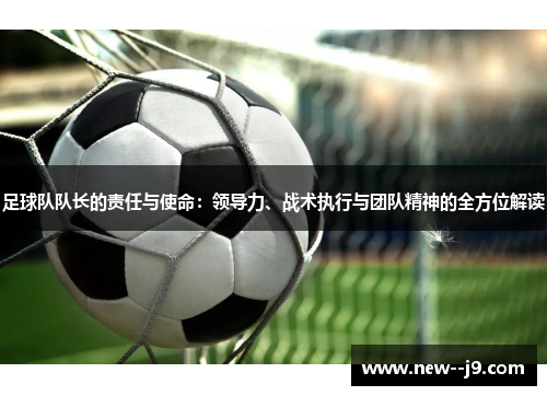 足球队队长的责任与使命：领导力、战术执行与团队精神的全方位解读