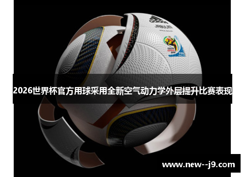 2026世界杯官方用球采用全新空气动力学外层提升比赛表现