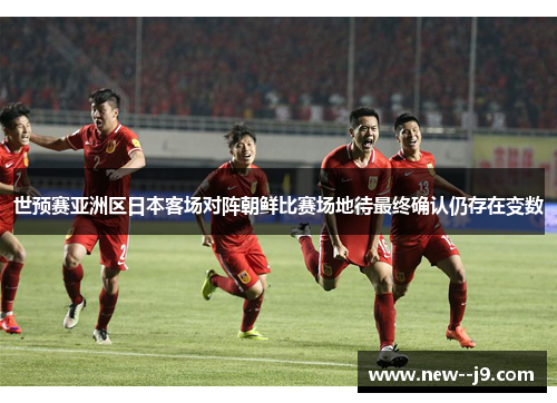 世预赛亚洲区日本客场对阵朝鲜比赛场地待最终确认仍存在变数