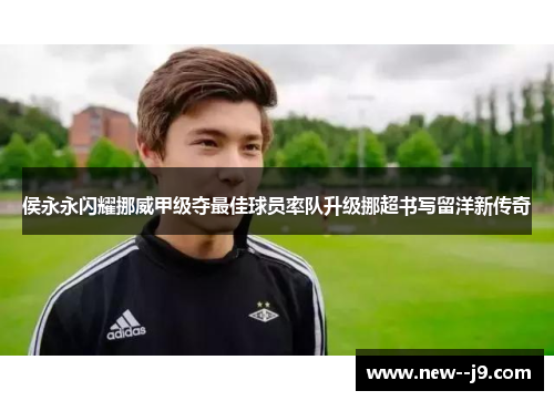侯永永闪耀挪威甲级夺最佳球员率队升级挪超书写留洋新传奇