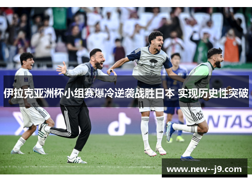 伊拉克亚洲杯小组赛爆冷逆袭战胜日本 实现历史性突破