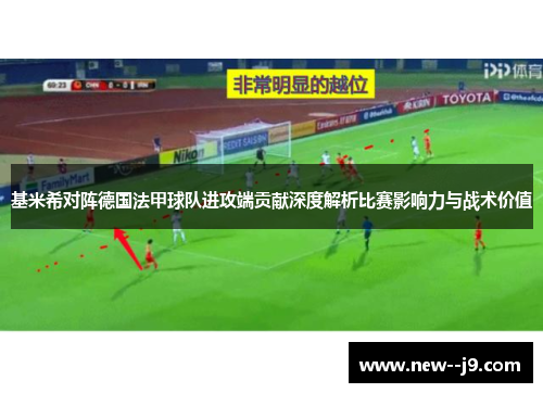 基米希对阵德国法甲球队进攻端贡献深度解析比赛影响力与战术价值