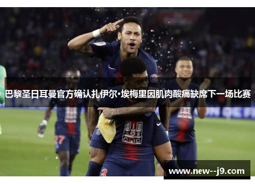 巴黎圣日耳曼官方确认扎伊尔·埃梅里因肌肉酸痛缺席下一场比赛