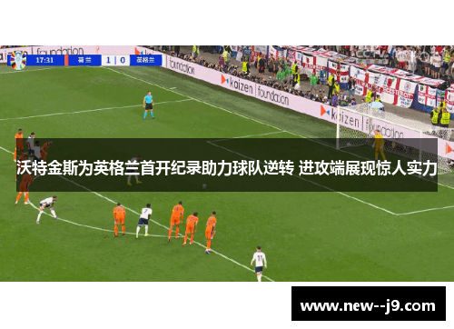 沃特金斯为英格兰首开纪录助力球队逆转 进攻端展现惊人实力