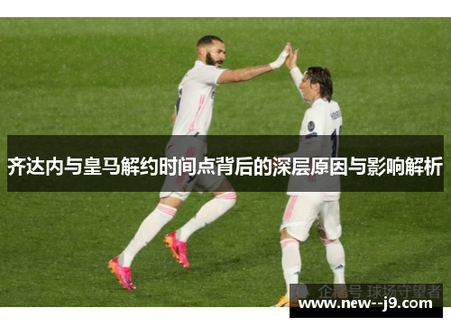 齐达内与皇马解约时间点背后的深层原因与影响解析