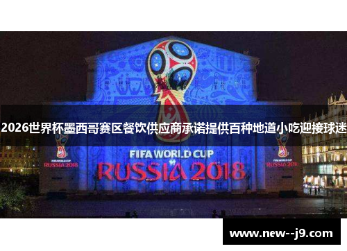 2026世界杯墨西哥赛区餐饮供应商承诺提供百种地道小吃迎接球迷