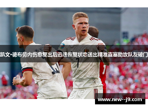 凯文·德布劳内伤愈复出后迅速恢复状态送出精准直塞助攻队友破门