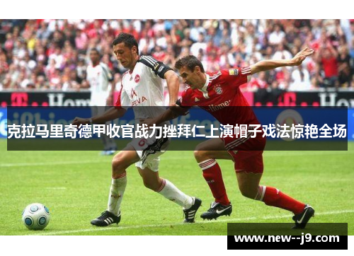 克拉马里奇德甲收官战力挫拜仁上演帽子戏法惊艳全场