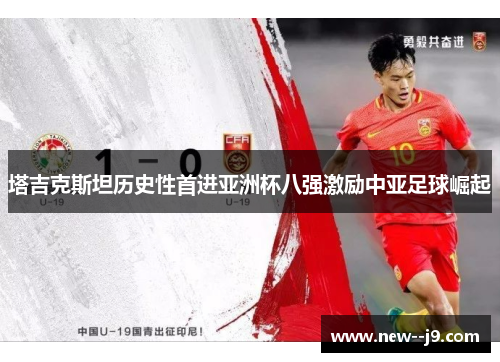 塔吉克斯坦历史性首进亚洲杯八强激励中亚足球崛起