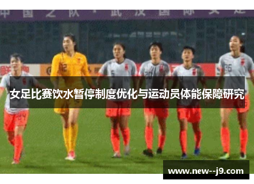 女足比赛饮水暂停制度优化与运动员体能保障研究