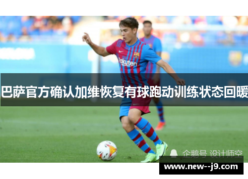巴萨官方确认加维恢复有球跑动训练状态回暖