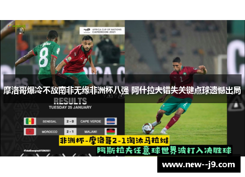 摩洛哥爆冷不敌南非无缘非洲杯八强 阿什拉夫错失关键点球遗憾出局