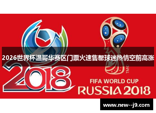 2026世界杯温哥华赛区门票火速售罄球迷热情空前高涨 2026世界杯温哥华赛区门票火速售罄球迷热情空前高涨