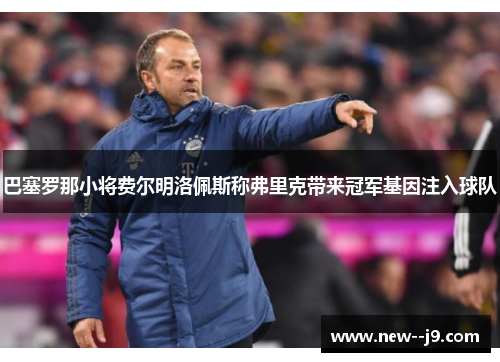 巴塞罗那小将费尔明洛佩斯称弗里克带来冠军基因注入球队 巴塞罗那小将费尔明洛佩斯称弗里克带来冠军基因注入球队