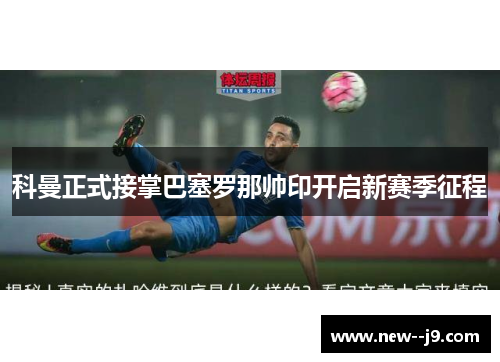 科曼正式接掌巴塞罗那帅印开启新赛季征程