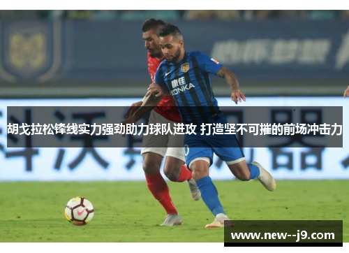 胡戈拉松锋线实力强劲助力球队进攻 打造坚不可摧的前场冲击力