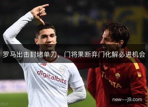 罗马出击封堵单刀，门将果断弃门化解必进机会