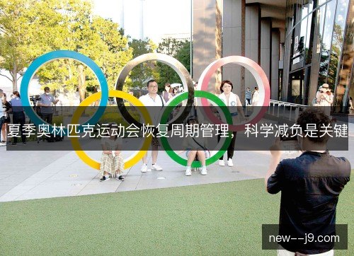 夏季奥林匹克运动会恢复周期管理，科学减负是关键