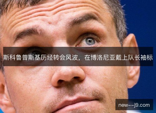 斯科鲁普斯基历经转会风波,在博洛尼亚戴上队长袖标 斯科鲁普斯基历经转会风波,在博洛尼亚戴上队长袖标